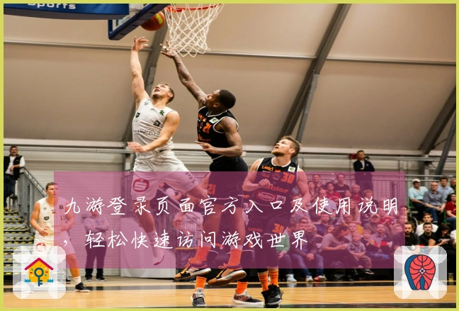 九游登录页面官方入口及使用说明，轻松快速访问游戏世界