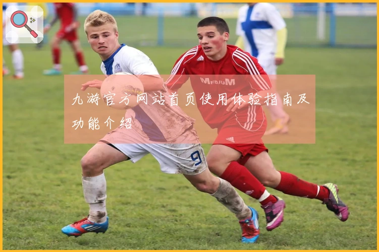 九游官方网站首页使用体验指南及功能介绍