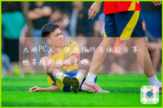 九游PC入口使用技巧与体验分享，畅享精彩游戏乐趣