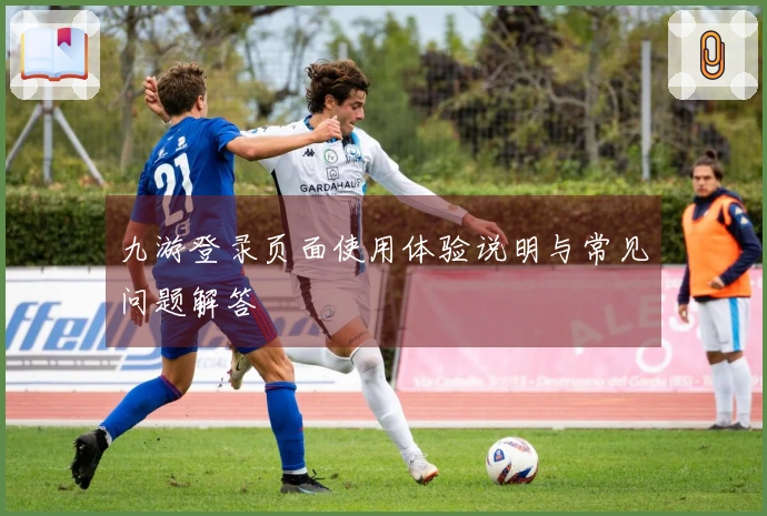九游登录页面使用体验说明与常见问题解答