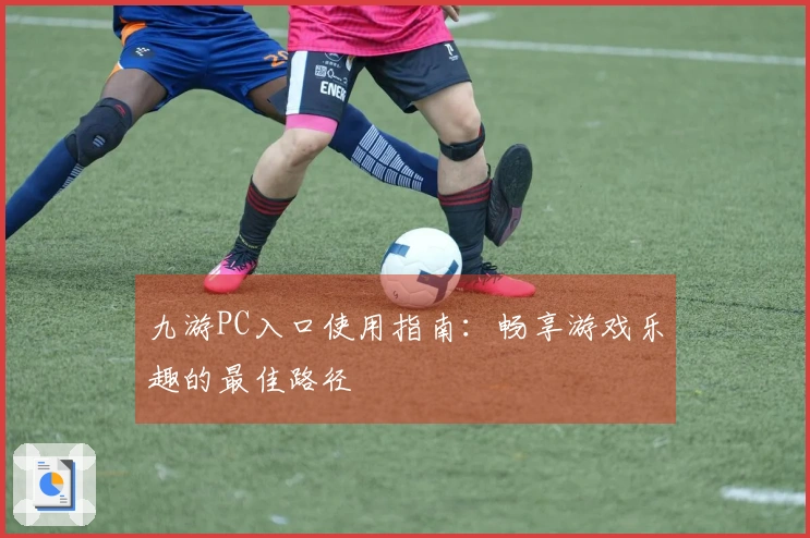 九游PC入口使用指南：畅享游戏乐趣的最佳路径