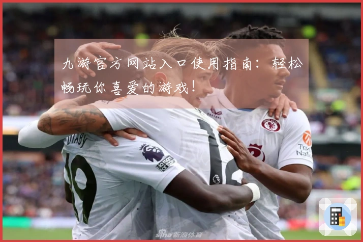 九游官方网站入口使用指南：轻松畅玩你喜爱的游戏！