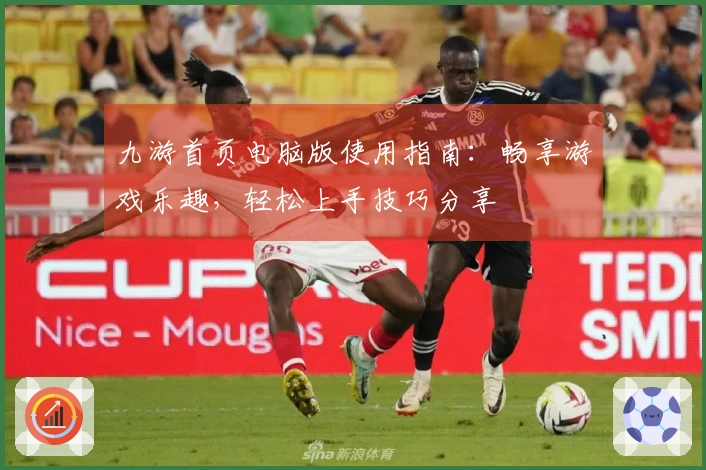 九游首页电脑版使用指南：畅享游戏乐趣，轻松上手技巧分享