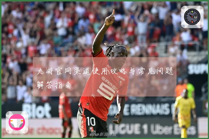 九游官网渠道使用攻略与常见问题解答指南