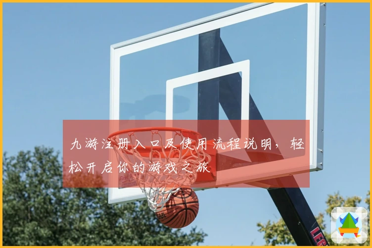 九游注册入口及使用流程说明，轻松开启你的游戏之旅