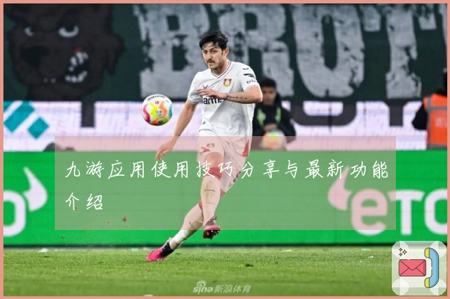 九游应用使用技巧分享与最新功能介绍