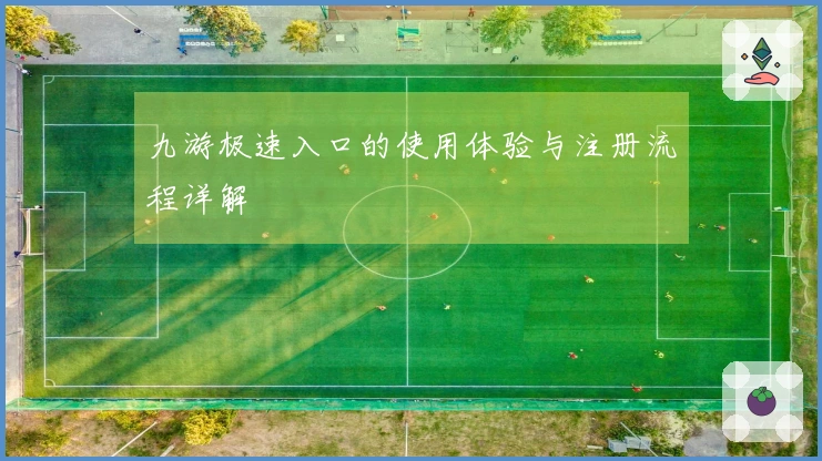 九游极速入口的使用体验与注册流程详解