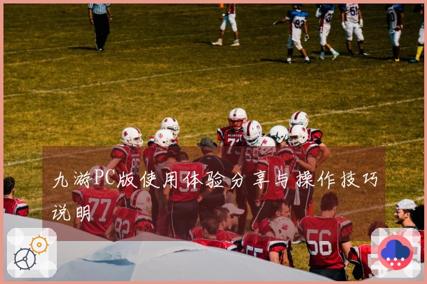 九游PC版使用体验分享与操作技巧说明