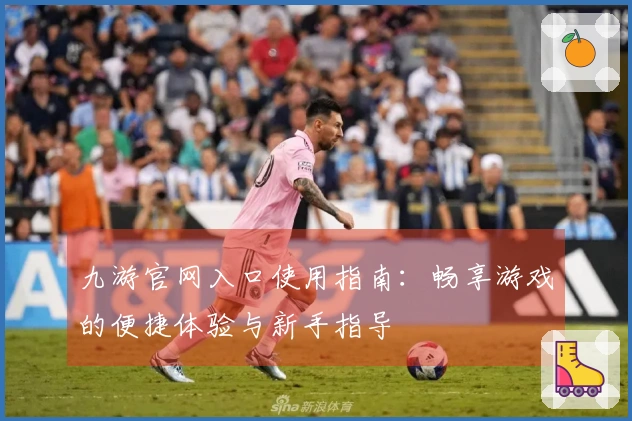 九游官网入口使用指南：畅享游戏的便捷体验与新手指导