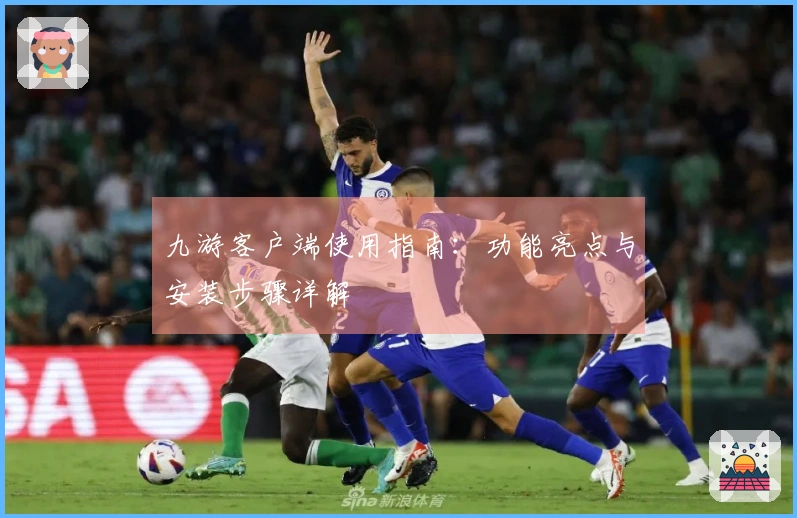 九游客户端使用指南：功能亮点与安装步骤详解