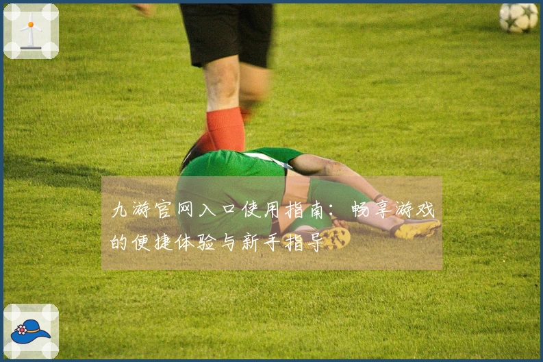九游官网入口使用指南：畅享游戏的便捷体验与新手指导