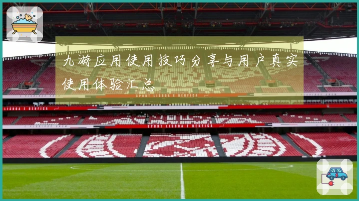 九游应用使用技巧分享与用户真实使用体验汇总