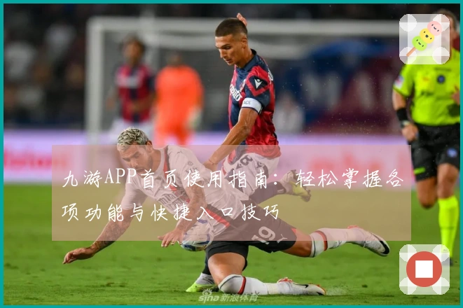 九游APP首页使用指南：轻松掌握各项功能与快捷入口技巧