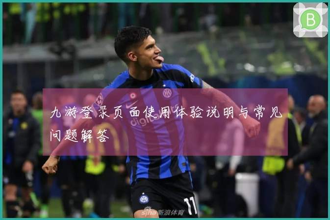 九游登录页面使用体验说明与常见问题解答
