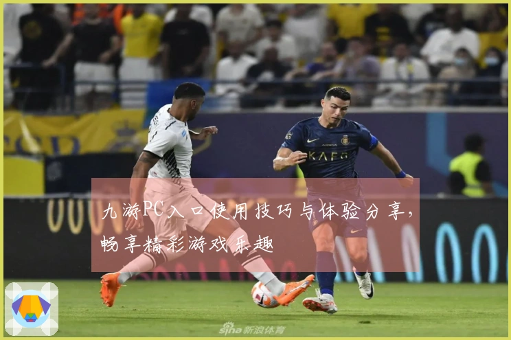 九游PC入口使用技巧与体验分享，畅享精彩游戏乐趣